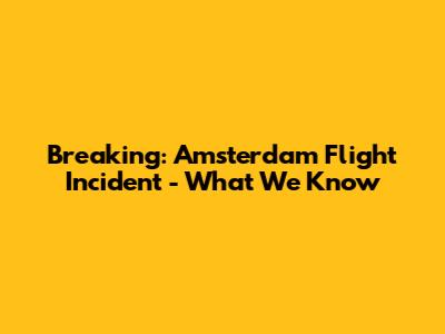 Breaking: Amsterdam Flight Incident - What We Know