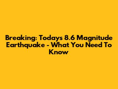 Breaking: Today's 8.6 Magnitude Earthquake - What You Need To Know