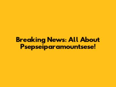 Breaking News: All About Psepseiparamountsese!