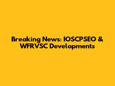 Breaking News: IOSCPSEO & WFRVSC Developments