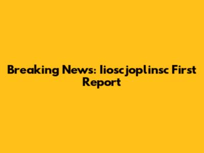 Breaking News: Iioscjoplinsc First Report