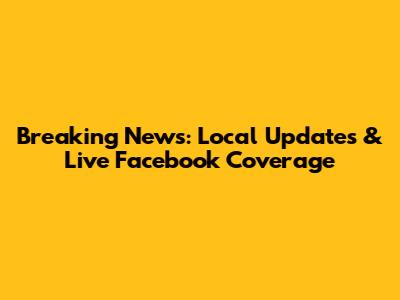 Breaking News: Local Updates & Live Facebook Coverage