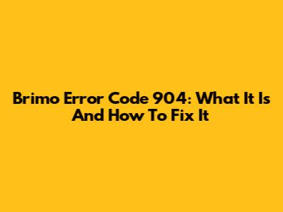 Brimo Error Code 904: What It Is And How To Fix It
