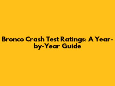 Bronco Crash Test Ratings: A Year-by-Year Guide