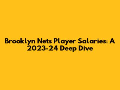 Brooklyn Nets Player Salaries: A 2023-24 Deep Dive