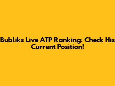 Bublik's Live ATP Ranking: Check His Current Position!