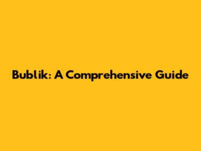 Bublik: A Comprehensive Guide