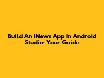 Build An INews App In Android Studio: Your Guide