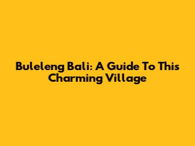 Buleleng Bali: A Guide To This Charming Village