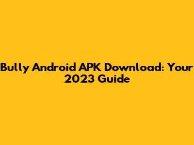 Bully Android APK Download: Your 2023 Guide