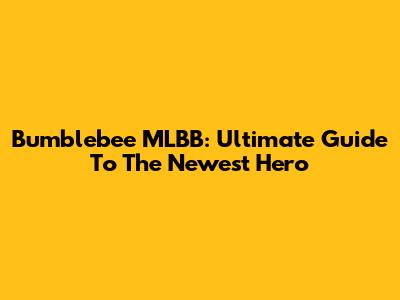 Bumblebee MLBB: Ultimate Guide To The Newest Hero