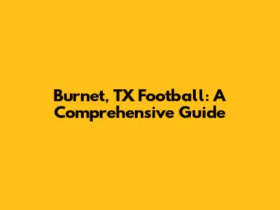 Burnet, TX Football: A Comprehensive Guide