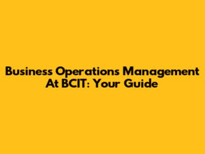 Business Operations Management At BCIT: Your Guide