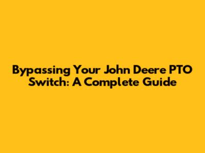 Bypassing Your John Deere PTO Switch: A Complete Guide