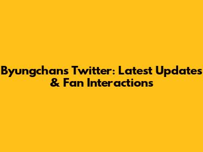 Byungchan's Twitter: Latest Updates & Fan Interactions