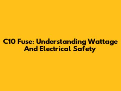C10 Fuse: Understanding Wattage And Electrical Safety