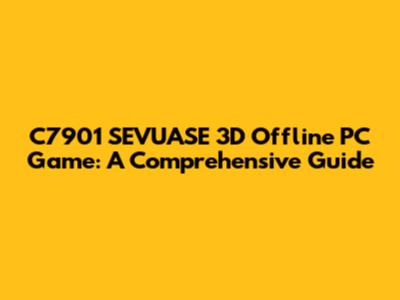C7901 SEVUASE 3D Offline PC Game: A Comprehensive Guide