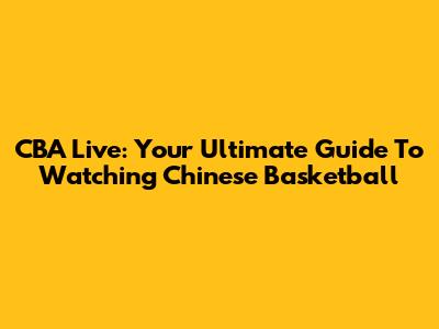 CBA Live: Your Ultimate Guide To Watching Chinese Basketball