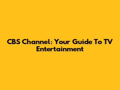 CBS Channel: Your Guide To TV Entertainment