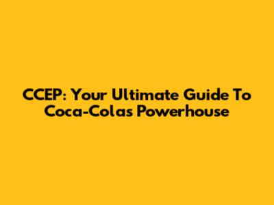 CCEP: Your Ultimate Guide To Coca-Cola's Powerhouse