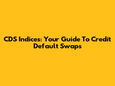 CDS Indices: Your Guide To Credit Default Swaps