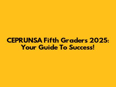 CEPRUNSA Fifth Graders 2025: Your Guide To Success!
