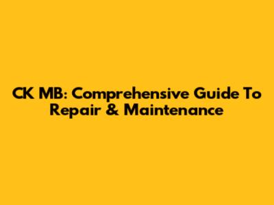 CK MB: Comprehensive Guide To Repair & Maintenance