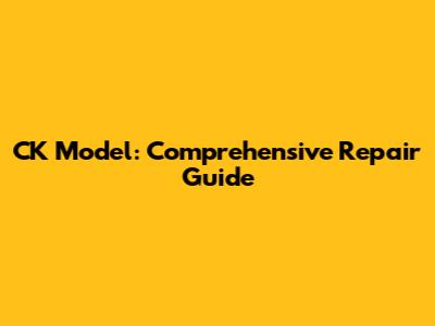 CK Model: Comprehensive Repair Guide