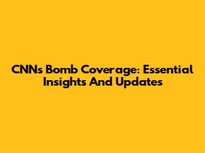 CNN's Bomb Coverage: Essential Insights And Updates