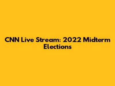 CNN Live Stream: 2022 Midterm Elections