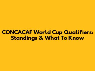 CONCACAF World Cup Qualifiers: Standings & What To Know