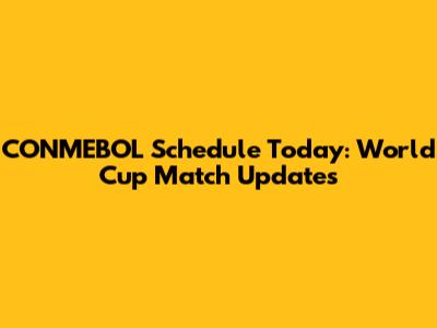 CONMEBOL Schedule Today: World Cup Match Updates