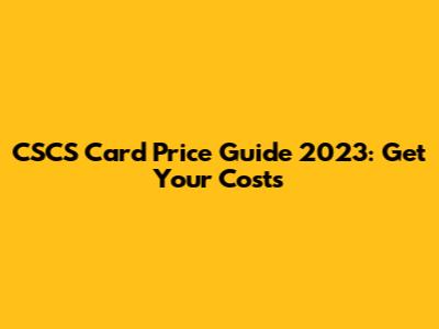 CSCS Card Price Guide 2023: Get Your Costs
