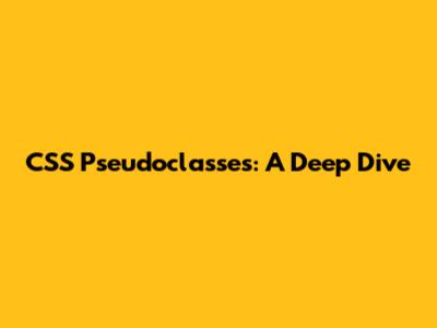 CSS Pseudoclasses: A Deep Dive