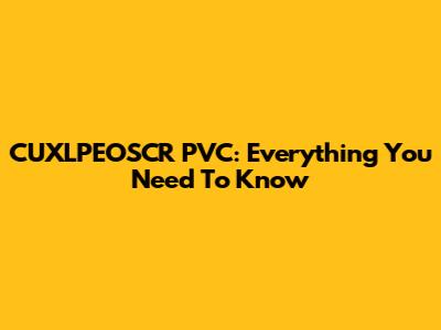 CUXLPEOSCR PVC: Everything You Need To Know