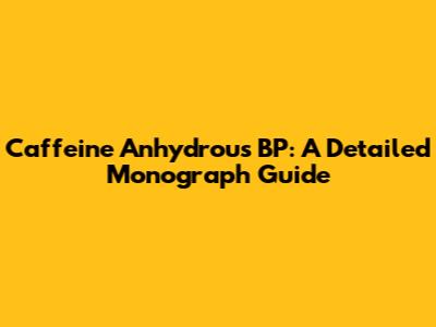 Caffeine Anhydrous BP: A Detailed Monograph Guide