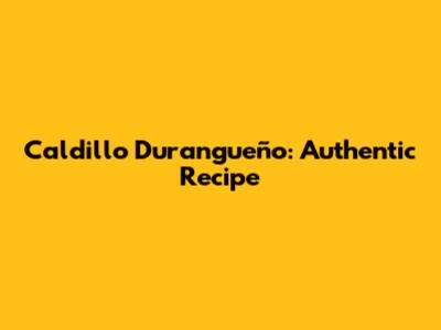 Caldillo Durangueño: Authentic Recipe