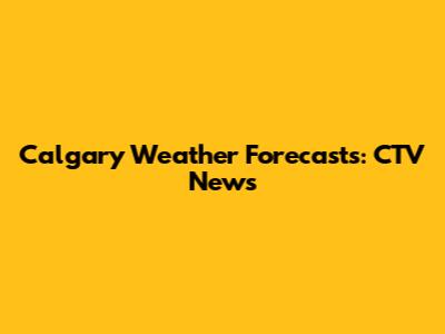 Calgary Weather Forecasts: CTV News