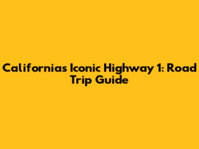 California's Iconic Highway 1: Road Trip Guide