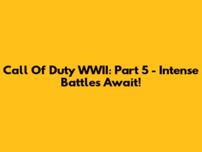 Call Of Duty WWII: Part 5 - Intense Battles Await!