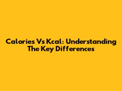 Calories Vs Kcal: Understanding The Key Differences