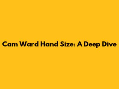 Cam Ward Hand Size: A Deep Dive