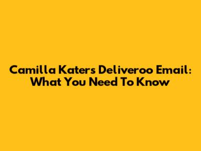 Camilla Kater's Deliveroo Email: What You Need To Know