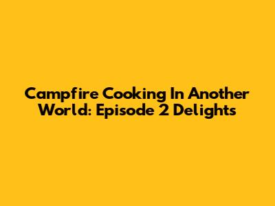 Campfire Cooking In Another World: Episode 2 Delights