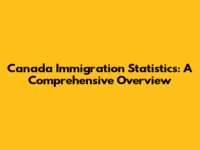 Canada Immigration Statistics: A Comprehensive Overview