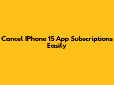 Cancel IPhone 15 App Subscriptions Easily
