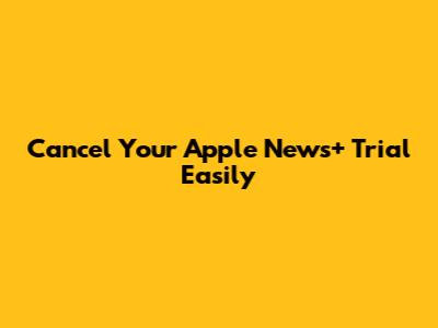 Cancel Your Apple News+ Trial Easily