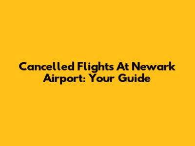 Cancelled Flights At Newark Airport: Your Guide