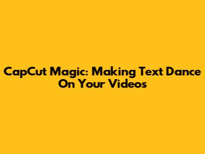 CapCut Magic: Making Text Dance On Your Videos