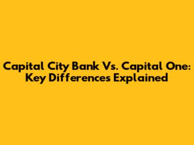 Capital City Bank Vs. Capital One: Key Differences Explained